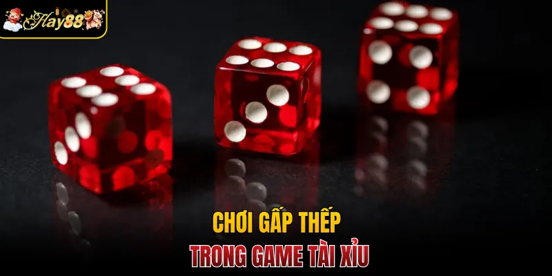 Chơi gấp thếp trong game tài xỉu