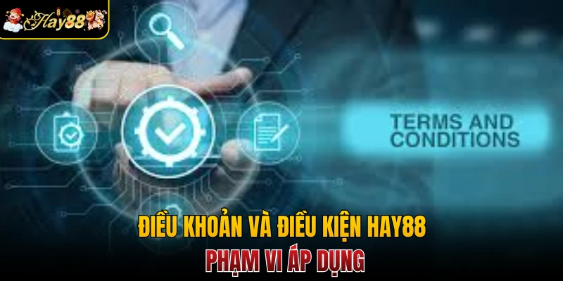 Điều khoản và điều kiện Hay88 phạm vi áp dụng